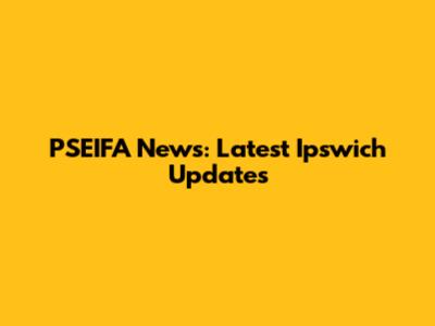 PSEIFA News: Latest Ipswich Updates