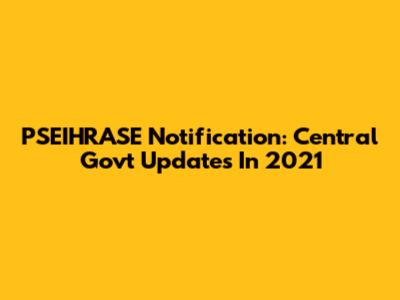 PSEIHRASE Notification: Central Govt Updates In 2021