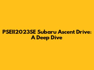 PSEII2023SE Subaru Ascent Drive: A Deep Dive