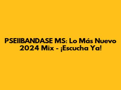 PSEIIBANDASE MS: Lo Más Nuevo 2024 Mix - ¡Escucha Ya!