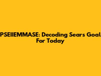 PSEIIEMMASE: Decoding Sears' Goal For Today