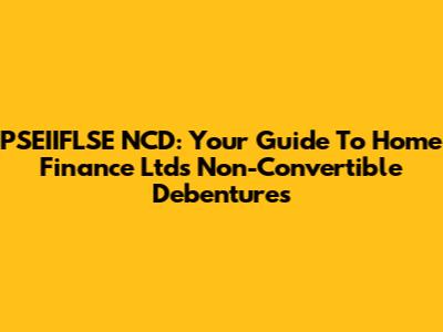 PSEIIFLSE NCD: Your Guide To Home Finance Ltd's Non-Convertible Debentures