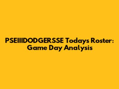 PSEIIIDODGERSSE Today's Roster: Game Day Analysis