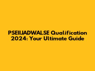 PSEIIJADWALSE Qualification 2024: Your Ultimate Guide