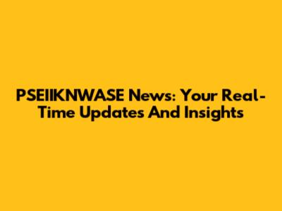 PSEIIKNWASE News: Your Real-Time Updates And Insights