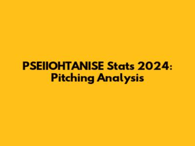 PSEIIOHTANISE Stats 2024: Pitching Analysis