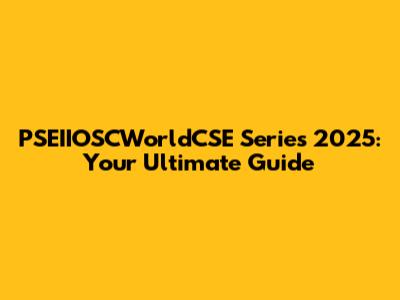 PSEIIOSCWorldCSE Series 2025: Your Ultimate Guide