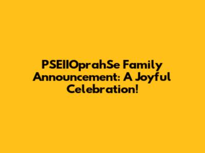 PSEIIOprahSe Family Announcement: A Joyful Celebration!