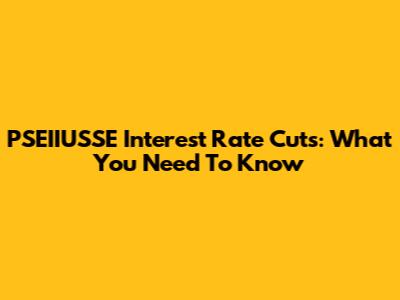 PSEIIUSSE Interest Rate Cuts: What You Need To Know