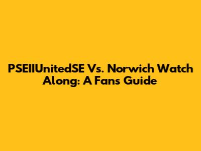 PSEIIUnitedSE Vs. Norwich Watch Along: A Fan's Guide