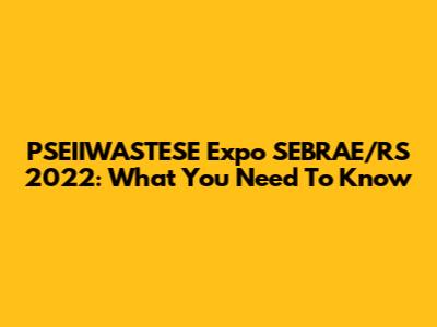 PSEIIWASTESE Expo SEBRAE/RS 2022: What You Need To Know