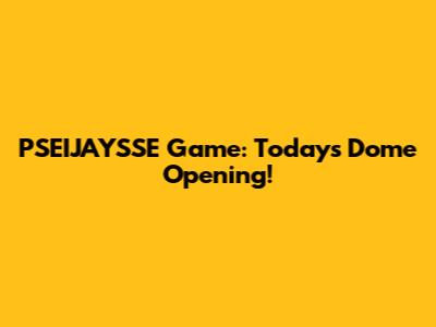 PSEIJAYSSE Game: Today's Dome Opening!