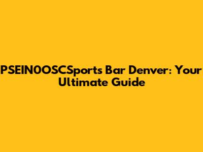 PSEIN0OSCSports Bar Denver: Your Ultimate Guide