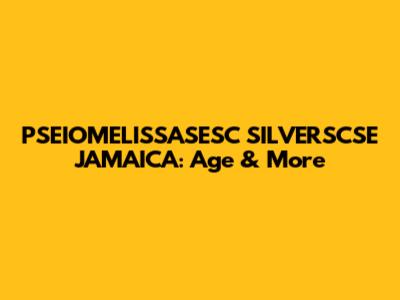 PSEIOMELISSASESC SILVERSCSE JAMAICA: Age & More