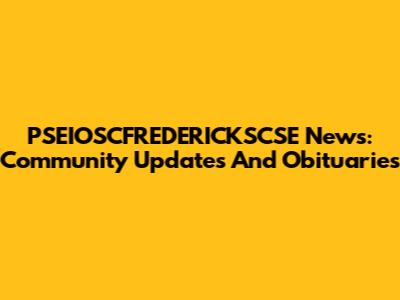 PSEIOSCFREDERICKSCSE News: Community Updates And Obituaries
