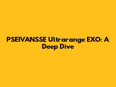 PSEIVANSSE Ultrarange EXO: A Deep Dive