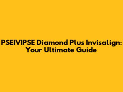 PSEIVIPSE Diamond Plus Invisalign: Your Ultimate Guide