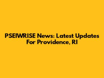 PSEIWRISE News: Latest Updates For Providence, RI