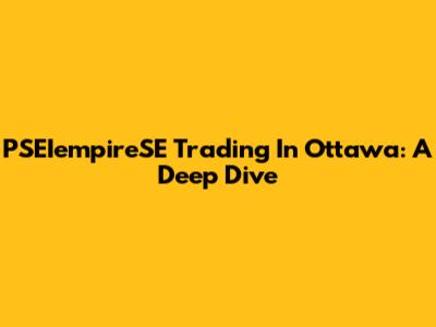 PSEIempireSE Trading In Ottawa: A Deep Dive