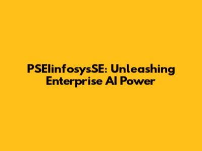 PSEIinfosysSE: Unleashing Enterprise AI Power