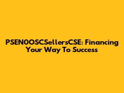 PSEN0OSCSellersCSE: Financing Your Way To Success