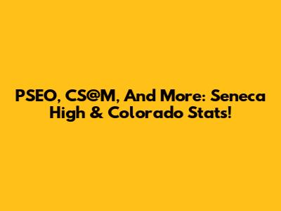 PSEO, CS@M, And More: Seneca High & Colorado Stats!