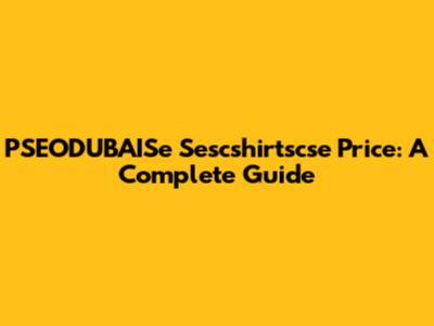 PSEODUBAISe Sescshirtscse Price: A Complete Guide