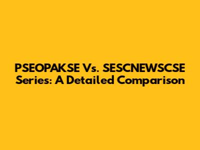 PSEOPAKSE Vs. SESCNEWSCSE Series: A Detailed Comparison