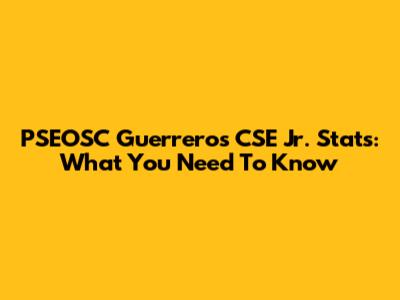 PSEOSC Guerreros CSE Jr. Stats: What You Need To Know