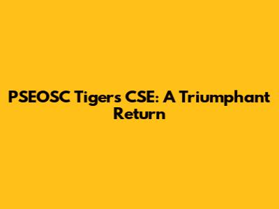 PSEOSC Tigers CSE: A Triumphant Return