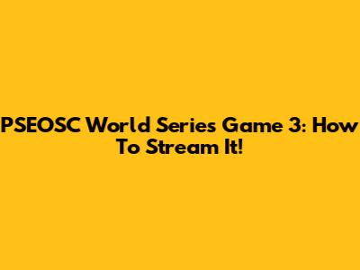 PSEOSC World Series Game 3: How To Stream It!