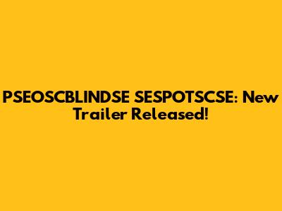 PSEOSCBLINDSE SESPOTSCSE: New Trailer Released!