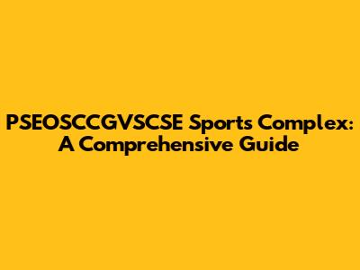 PSEOSCCGVSCSE Sports Complex: A Comprehensive Guide