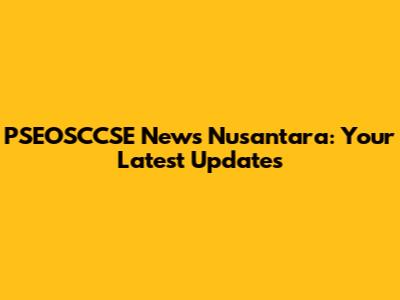 PSEOSCCSE News Nusantara: Your Latest Updates