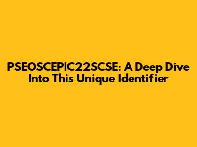 PSEOSCEPIC22SCSE: A Deep Dive Into This Unique Identifier