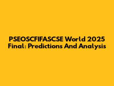 PSEOSCFIFASCSE World 2025 Final: Predictions And Analysis