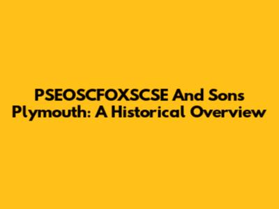 PSEOSCFOXSCSE And Sons Plymouth: A Historical Overview