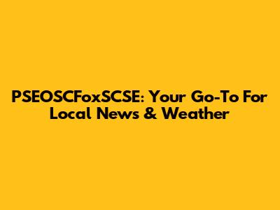 PSEOSCFoxSCSE: Your Go-To For Local News & Weather
