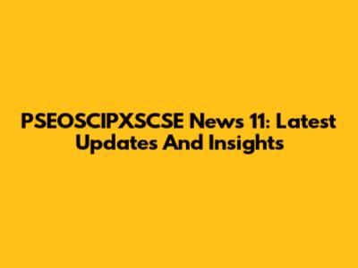 PSEOSCIPXSCSE News 11: Latest Updates And Insights