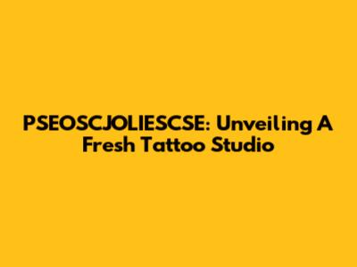 PSEOSCJOLIESCSE: Unveiling A Fresh Tattoo Studio