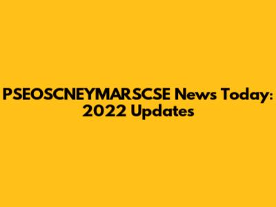 PSEOSCNEYMARSCSE News Today: 2022 Updates