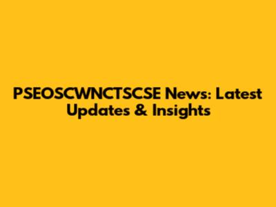 PSEOSCWNCTSCSE News: Latest Updates & Insights