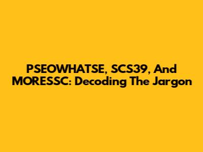 PSEOWHATSE, SCS39, And MORESSC: Decoding The Jargon