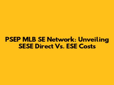 PSEP MLB SE Network: Unveiling SESE Direct Vs. ESE Costs