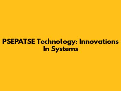 PSEPATSE Technology: Innovations In Systems