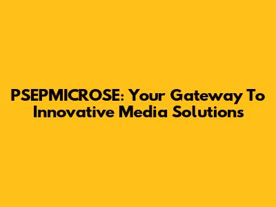PSEPMICROSE: Your Gateway To Innovative Media Solutions