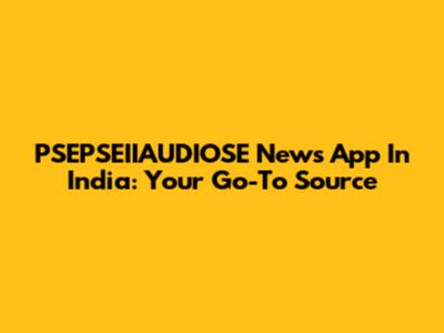 PSEPSEIIAUDIOSE News App In India: Your Go-To Source