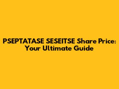 PSEPTATASE SESEITSE Share Price: Your Ultimate Guide