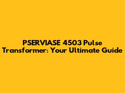 PSERVIASE 4503 Pulse Transformer: Your Ultimate Guide