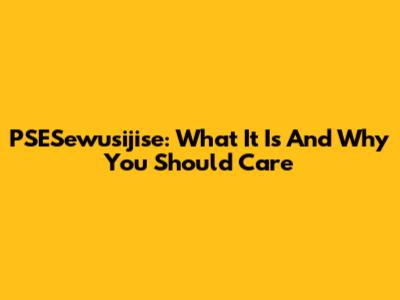 PSESewusijise: What It Is And Why You Should Care